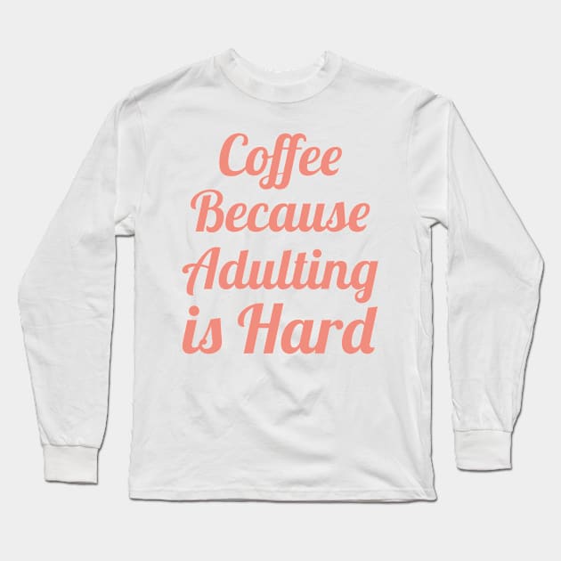 Coffee Because Adulting is Hard Long Sleeve T-Shirt by yalp.play